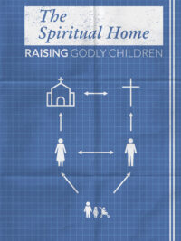 The Spiritual Home: Raising Godly Children