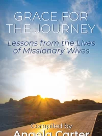 Grace for the Journey: Lessons from the Lives of Missionary Wives by Angela Carter